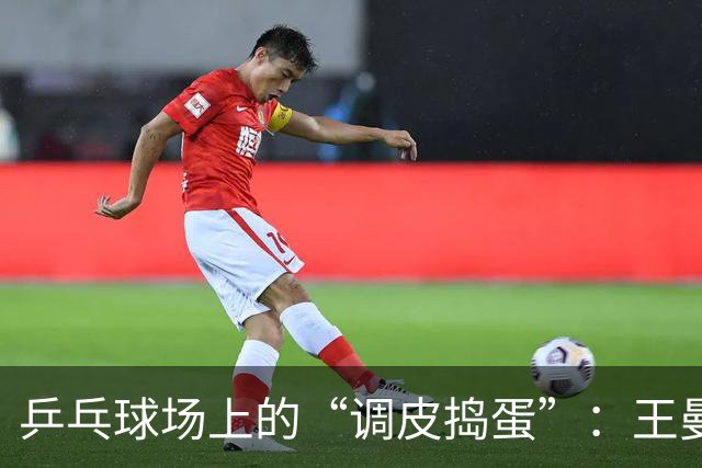 乒乓球场上的“调皮捣蛋”：王曼昱和蒯曼的“狂热”之旅